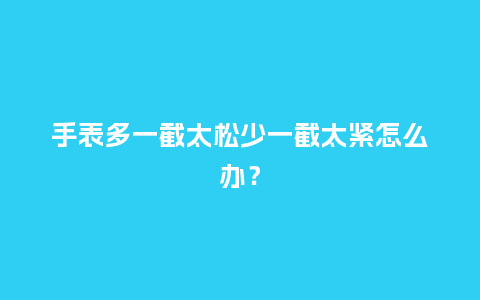 手表多一截太松少一截太紧怎么办?_手表百科_第1张_酷尚品 手表多一截太松少一截太紧怎么办?_http://www.kushangpin.com_手表百科_第1张