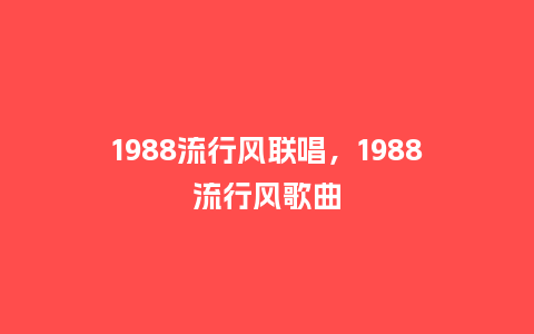 1988流行风联唱，1988流行风歌曲_http://www.kushangpin.com_服装百科_第1张