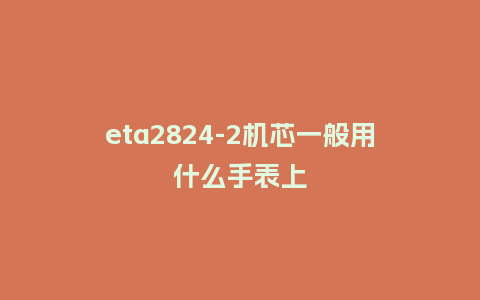 eta2824-2机芯一般用什么手表上_手表百科_第1张_酷尚品 eta2824-2机芯一般用什么手表上_http://www.kushangpin.com_手表百科_第1张