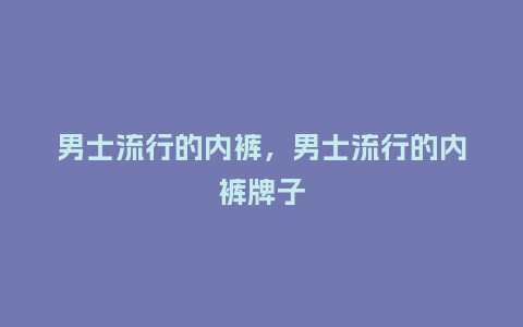 男士流行的内裤，男士流行的内裤牌子_http://www.kushangpin.com_服装百科_第1张