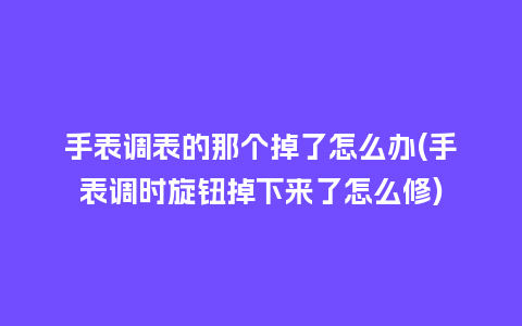 手表调表的那个掉了怎么办(手表调时旋钮掉下来了怎么修)_手表百科_第1张_酷尚品 手表调表的那个掉了怎么办(手表调时旋钮掉下来了怎么修)_http://www.kushangpin.com_手表百科_第1张