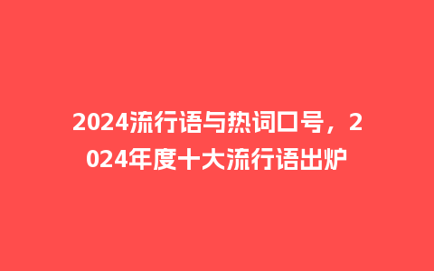 2024流行语与热词口号，2024年度十大流行语出炉_http://www.kushangpin.com_服装百科_第1张