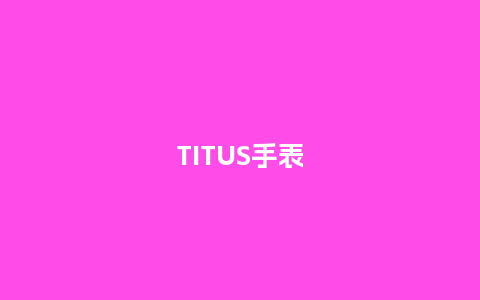TITUS手表_http://www.kushangpin.com_手表百科_第1张