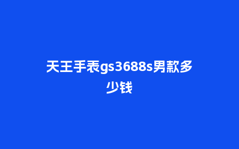 天王手表gs3688s男款多少钱_手表百科_第1张_酷尚品 天王手表gs3688s男款多少钱_http://www.kushangpin.com_手表百科_第1张