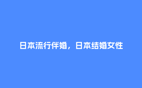 日本流行伴婚,日本结婚女性_服装百科_第1张_酷尚品 日本流行伴婚,日本结婚女性_http://www.kushangpin.com_服装百科_第1张