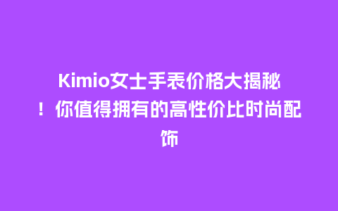Kimio女士手表价格大揭秘！你值得拥有的高性价比时尚配饰_http://www.kushangpin.com_手表百科_第1张
