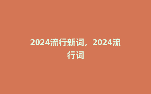 2024流行新词，2024流行词_http://www.kushangpin.com_服装百科_第1张