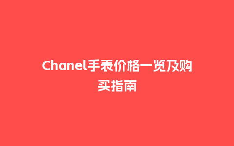 Chanel手表价格一览及购买指南_http://www.kushangpin.com_手表百科_第1张