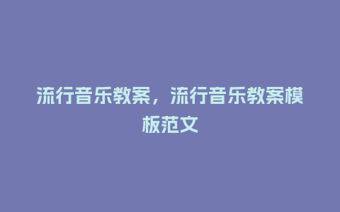 流行音乐教案，流行音乐教案模板范文_http://www.kushangpin.com_服装百科_第1张