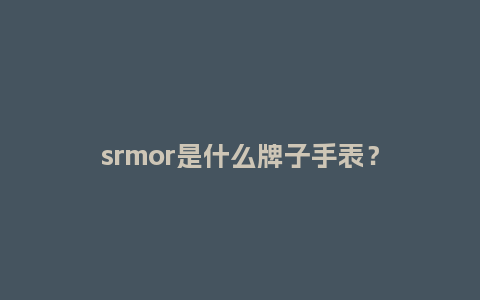 srmor是什么牌子手表？_http://www.kushangpin.com_手表百科_第1张