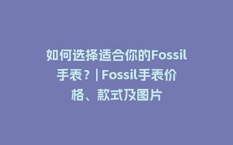 如何选择适合你的Fossil手表？| Fossil手表价格、款式及图片_http://www.kushangpin.com_手表百科_第1张