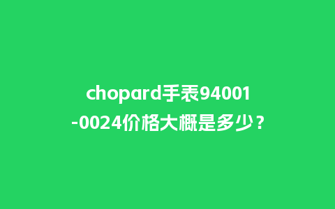 chopard手表94001-0024价格大概是多少？_http://www.kushangpin.com_手表百科_第1张