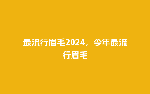 最流行眉毛2024，今年最流行眉毛_http://www.kushangpin.com_服装百科_第1张