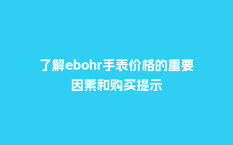 了解ebohr手表价格的重要因素和购买提示_http://www.kushangpin.com_手表百科_第1张