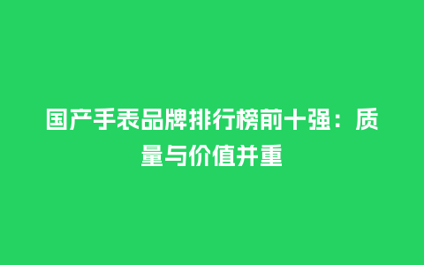 国产手表品牌排行榜前十强:质量与价值并重_手表百科_第1张_酷尚品 国产手表品牌排行榜前十强:质量与价值并重_http://www.kushangpin.com_手表百科_第1张