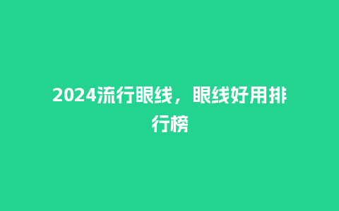 2024流行眼线，眼线好用排行榜_http://www.kushangpin.com_服装百科_第1张