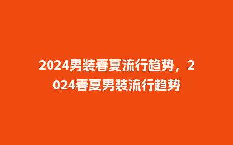 2024男装春夏流行趋势,2024春夏男装流行趋势_服装百科_第1张_酷尚品 2024男装春夏流行趋势,2024春夏男装流行趋势_http://www.kushangpin.com_服装百科_第1张