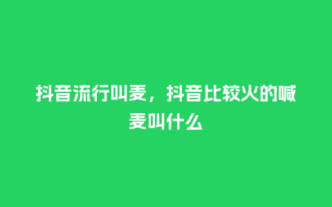 抖音流行叫麦,抖音比较火的喊麦叫什么_服装百科_第1张_酷尚品 抖音流行叫麦,抖音比较火的喊麦叫什么_http://www.kushangpin.com_服装百科_第1张