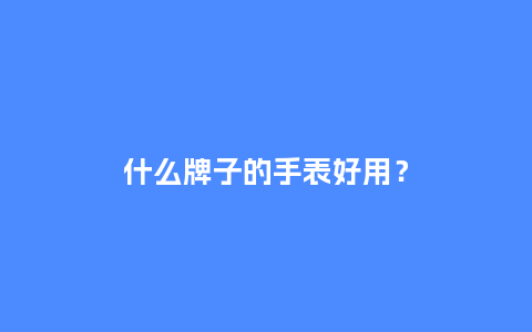 什么牌子的手表好用？_http://www.kushangpin.com_手表百科_第1张