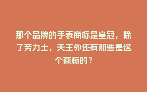 那个品牌的手表商标是皇冠,除了劳力士,天王外还有那些是这个商标的?_手表百科_第1张_酷尚品 那个品牌的手表商标是皇冠,除了劳力士,天王外还有那些是这个商标的?_http://www.kushangpin.com_手表百科_第1张