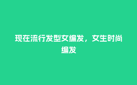 现在流行发型女编发,女生时尚编发_服装百科_第1张_酷尚品 现在流行发型女编发,女生时尚编发_http://www.kushangpin.com_服装百科_第1张