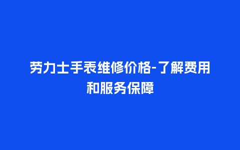 劳力士手表维修价格-了解费用和服务保障_http://www.kushangpin.com_手表百科_第1张