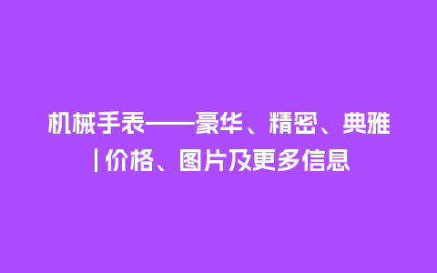 机械手表——豪华、精密、典雅 | 价格、图片及更多信息_http://www.kushangpin.com_手表百科_第1张