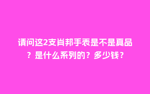 请问这2支肖邦手表是不是真品?是什么系列的?多少钱?_手表百科_第1张_酷尚品 请问这2支肖邦手表是不是真品?是什么系列的?多少钱?_http://www.kushangpin.com_手表百科_第1张