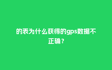 的表为什么获得的gps数据不正确?_手表百科_第1张_酷尚品 的表为什么获得的gps数据不正确?_http://www.kushangpin.com_手表百科_第1张