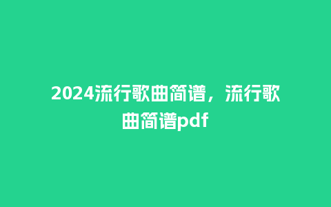 2024流行歌曲简谱,流行歌曲简谱pdf_服装百科_第1张_酷尚品 2024流行歌曲简谱,流行歌曲简谱pdf_http://www.kushangpin.com_服装百科_第1张