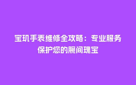 宝玑手表维修全攻略：专业服务保护您的腕间瑰宝_http://www.kushangpin.com_手表百科_第1张