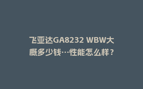 飞亚达GA8232 WBW大概多少钱…性能怎么样?_手表百科_第1张_酷尚品 飞亚达GA8232 WBW大概多少钱…性能怎么样?_http://www.kushangpin.com_手表百科_第1张