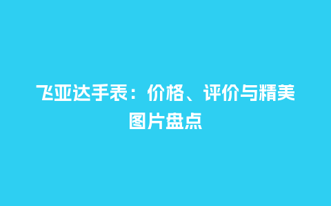 飞亚达手表：价格、评价与精美图片盘点_http://www.kushangpin.com_手表百科_第1张