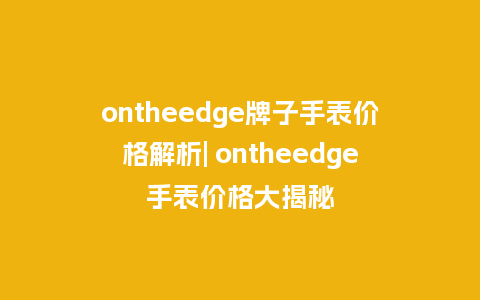 ontheedge牌子手表价格解析| ontheedge手表价格大揭秘_http://www.kushangpin.com_手表百科_第1张