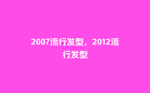 2007流行发型，2012流行发型_http://www.kushangpin.com_服装百科_第1张