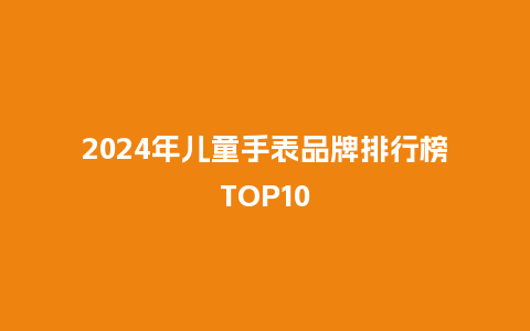2024年儿童手表品牌排行榜TOP10_手表百科_第1张_酷尚品 2024年儿童手表品牌排行榜TOP10_http://www.kushangpin.com_手表百科_第1张