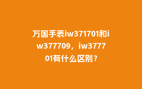 万国手表iw371701和iw377709,iw377701有什么区别?_手表百科_第1张_酷尚品 万国手表iw371701和iw377709,iw377701有什么区别?_http://www.kushangpin.com_手表百科_第1张