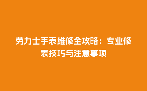 劳力士手表维修全攻略：专业修表技巧与注意事项_http://www.kushangpin.com_手表百科_第1张