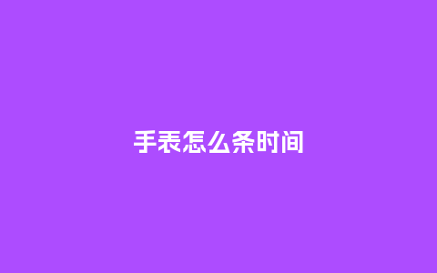 手表怎么条时间_http://www.kushangpin.com_手表百科_第1张