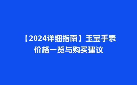 【2024详细指南】玉宝手表价格一览与购买建议_http://www.kushangpin.com_手表百科_第1张
