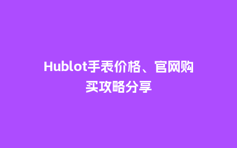 Hublot手表价格、官网购买攻略分享_http://www.kushangpin.com_手表百科_第1张