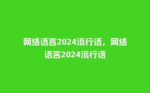 网络语言2024流行语，网络语言2024流行语_http://www.kushangpin.com_服装百科_第1张