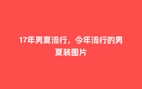 17年男夏流行，今年流行的男夏装图片_http://www.kushangpin.com_服装百科_第1张