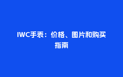 IWC手表：价格、图片和购买指南_http://www.kushangpin.com_手表百科_第1张