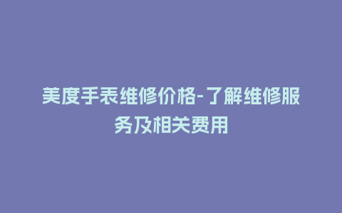 美度手表维修价格-了解维修服务及相关费用_http://www.kushangpin.com_手表百科_第1张