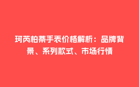 珂芮柏蒂手表价格解析：品牌背景、系列款式、市场行情_http://www.kushangpin.com_手表百科_第1张