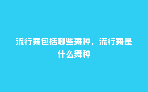 流行舞包括哪些舞种,流行舞是什么舞种_服装百科_第1张_酷尚品 流行舞包括哪些舞种,流行舞是什么舞种_http://www.kushangpin.com_服装百科_第1张