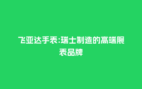 飞亚达手表:瑞士制造的高端腕表品牌_手表百科_第1张_酷尚品 飞亚达手表:瑞士制造的高端腕表品牌_http://www.kushangpin.com_手表百科_第1张