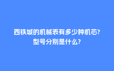 西铁城的机械表有多少种机芯?型号分别是什么?_http://www.kushangpin.com_手表百科_第1张