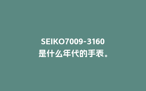 SEIKO7009-3160是什么年代的手表。_手表百科_第1张_酷尚品 SEIKO7009-3160是什么年代的手表。_http://www.kushangpin.com_手表百科_第1张